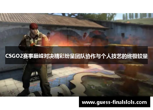 CSGO2赛事巅峰对决精彩纷呈团队协作与个人技艺的终极较量