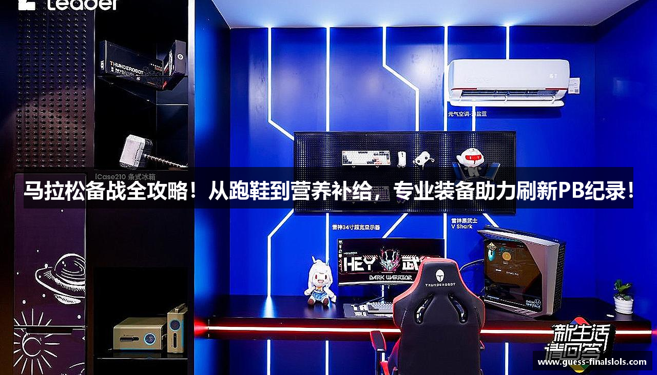 马拉松备战全攻略！从跑鞋到营养补给，专业装备助力刷新PB纪录！